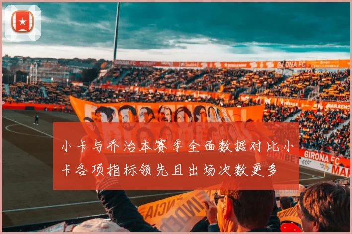 小卡与乔治本赛季全面数据对比小卡各项指标领先且出场次数更多