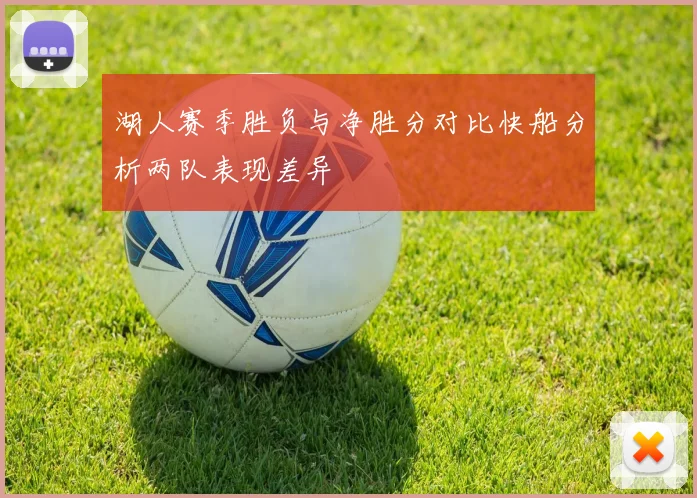 湖人赛季胜负与净胜分对比快船分析两队表现差异