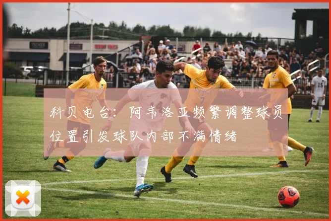 科贝电台：阿韦洛亚频繁调整球员位置引发球队内部不满情绪