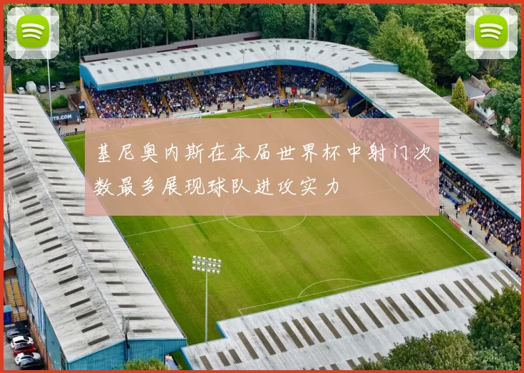 基尼奥内斯在本届世界杯中射门次数最多展现球队进攻实力