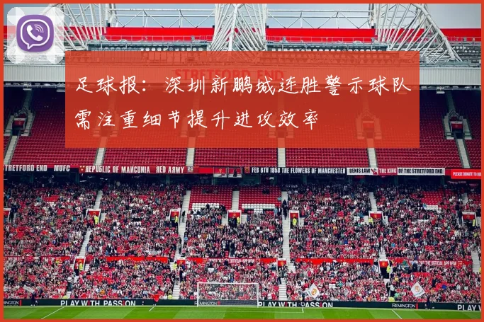 足球报：深圳新鹏城连胜警示球队需注重细节提升进攻效率