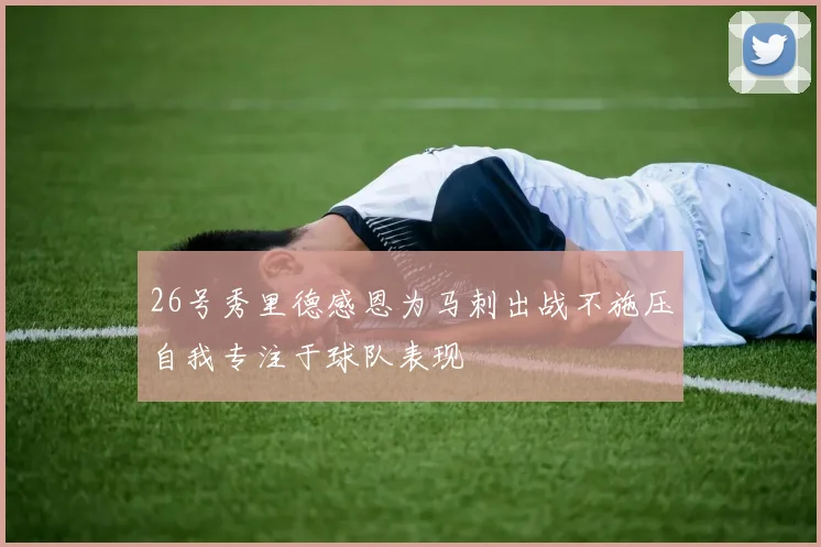 26号秀里德感恩为马刺出战不施压自我专注于球队表现