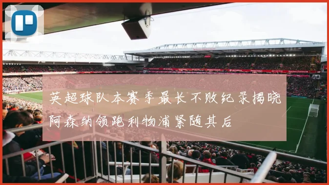 英超球队本赛季最长不败纪录揭晓阿森纳领跑利物浦紧随其后