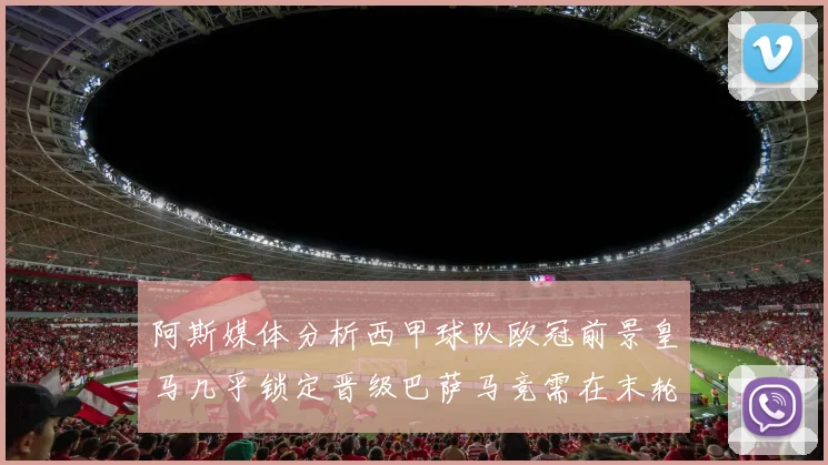 阿斯媒体分析西甲球队欧冠前景皇马几乎锁定晋级巴萨马竞需在末轮全胜
